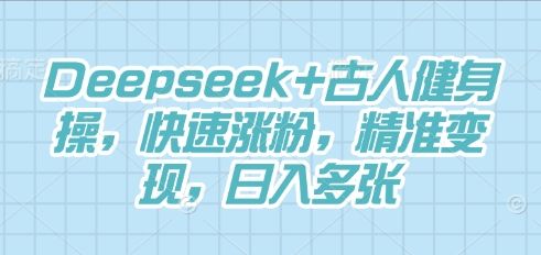 Deepseek+古人健身操,快速涨粉,精准变现,日入多张-宇创网