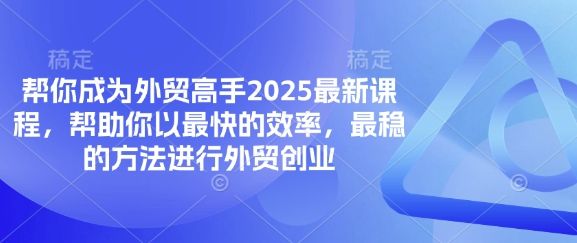 帮你成为外贸高手2025最新课程,帮助你以最快的效率,最稳的方法进行外贸创业-宇创网
