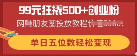 99元狂撬500+创业粉,单日五位数轻松变现,网创朋友圈投放教程-宇创网