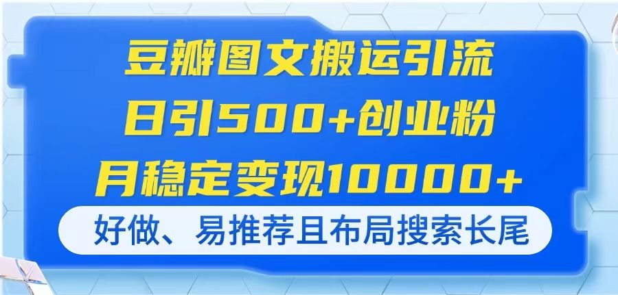 (14323期)豆瓣图文搬运引流,日引500+创业粉,月稳定变现10000+,好做、易推荐且...-宇创网