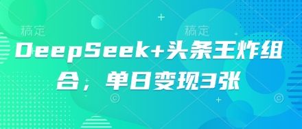 DeepSeek+头条王炸组合,单日变现3张-宇创网