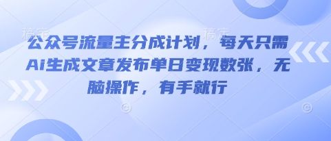 公众号流量主分成计划，每天只需Ai生成文章发布单日变现数张，无脑操作，有手就行-宇创网