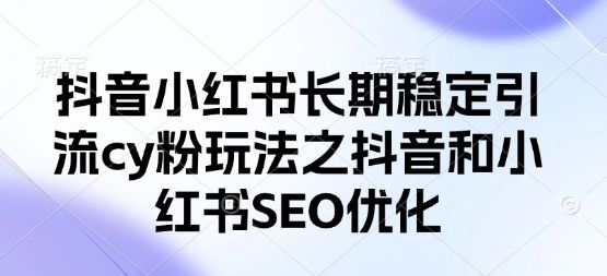 抖音小红书长期稳定引流cy粉玩法之抖音和小红书SEO优化-宇创网