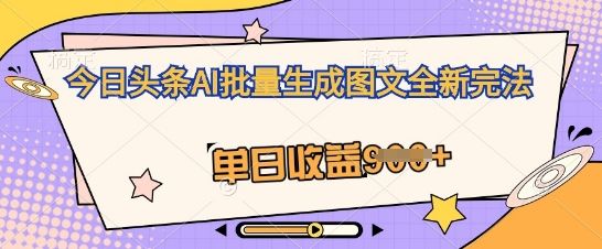 今日头条AI批量生成图文全新完法,单日收益几张-宇创网