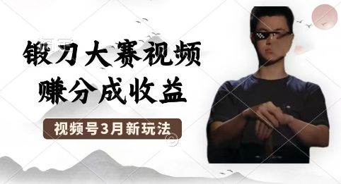 制作锻刀大赛视频,撸视频号分成计划收益,操作简单,轻松月入过W-宇创网
