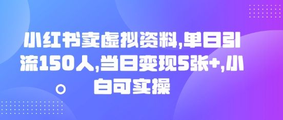 小红书卖虚拟资料,单日引流150人,当日变现5张+,小白可实操-宇创网