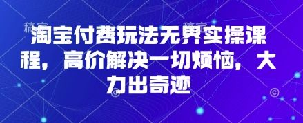 淘宝付费玩法无界实操课程,高价解决一切烦恼,大力出奇迹-宇创网