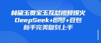 持续爆火的林黛玉贾宝玉互怼视频,比爽文还好看,利用DeepSeek+即梦+豆包就可以完美复刻-宇创网