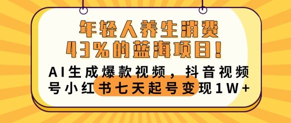 年轻人养生消费43%的蓝海项目,AI生成爆款视频,抖音视频号小红书七天起号变现1w-宇创网