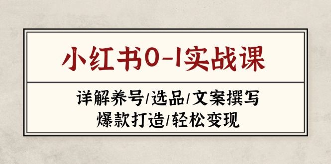 (14237期)小红书0-1实战课(2023-2025),详解养号/选品/文案撰写/爆款打造/轻松变现-宇创网