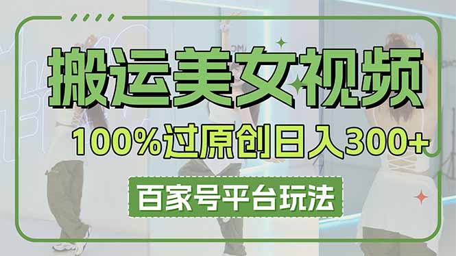 (14207期)搬运美女视频100%过原创大揭秘,百家号平台玩法,轻松日入3000+(可矩阵)-宇创网