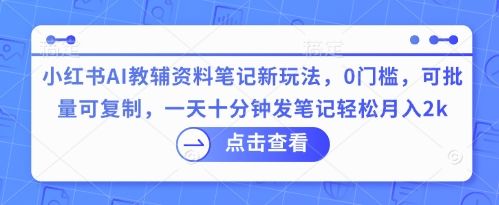 小红书AI教辅资料笔记新玩法,0门槛,可批量可复制,一天十分钟发笔记轻松月入2k-宇创网