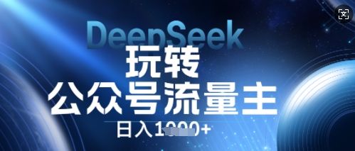 DeepSeek玩转公众号流量主,日入数张,每天几分钟,操作简单零门槛-宇创网